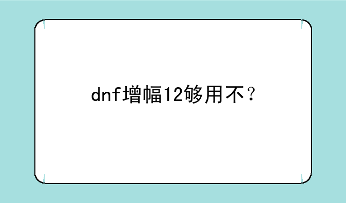 dnf增幅12够用不？
