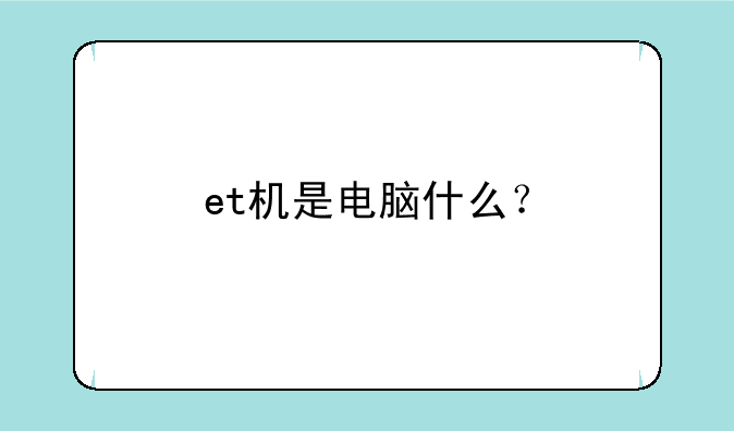 et机是电脑什么？