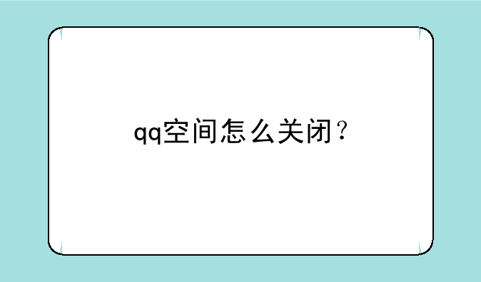 qq空间怎么关闭？