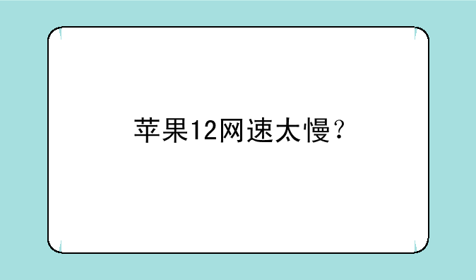 苹果12网速太慢？