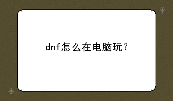 dnf怎么在电脑玩？