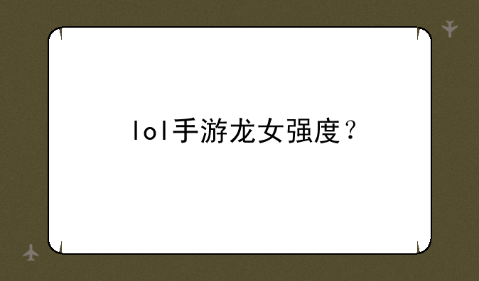 lol手游龙女强度？