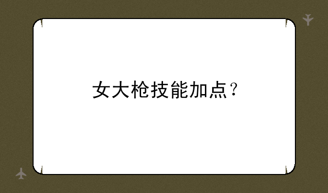 女大枪技能加点？