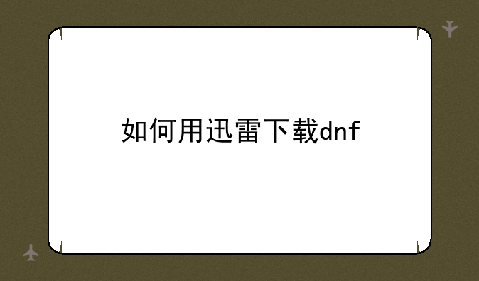 如何用迅雷下载dnf