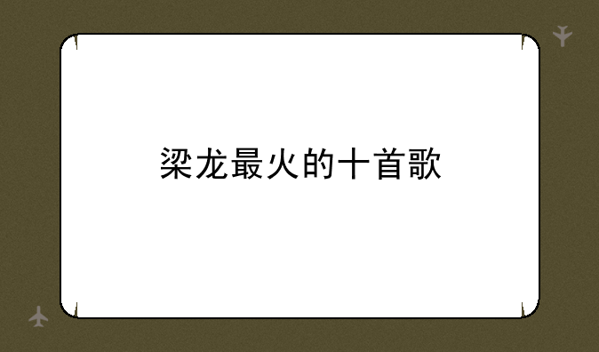 梁龙最火的十首歌
