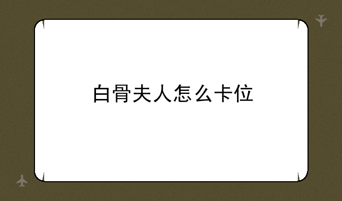 白骨夫人怎么卡位