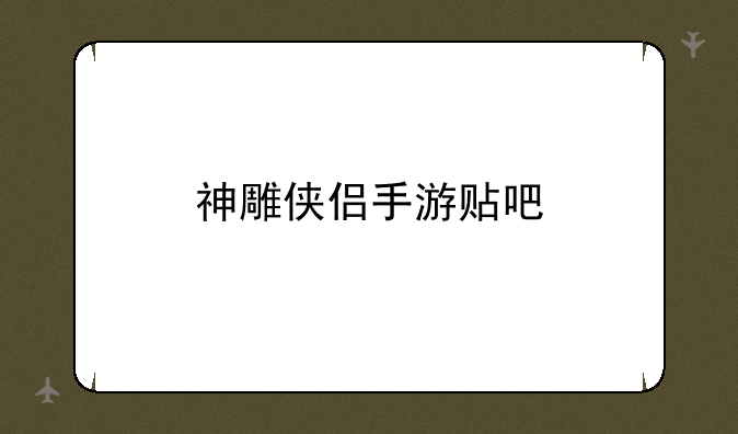 神雕侠侣手游贴吧