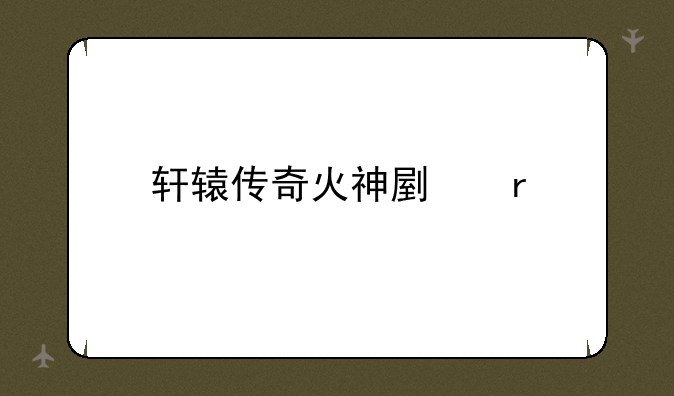 轩辕传奇火神副本