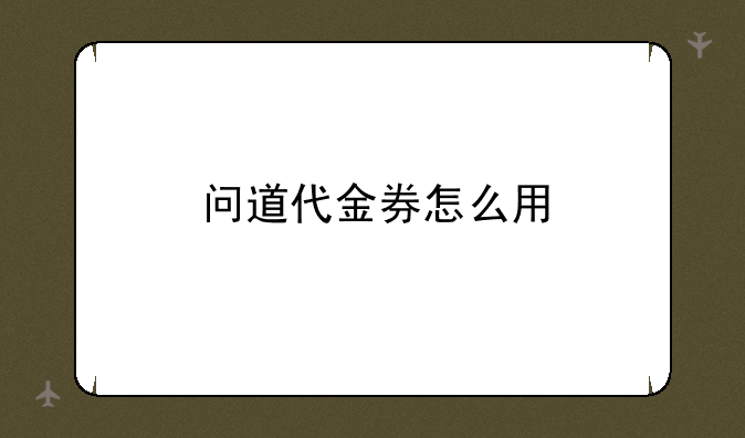 问道代金券怎么用