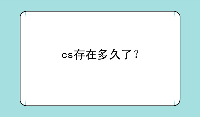 cs存在多久了？
