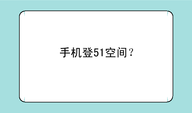 手机登51空间？