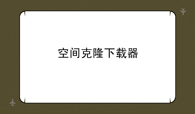 空间克隆下载器