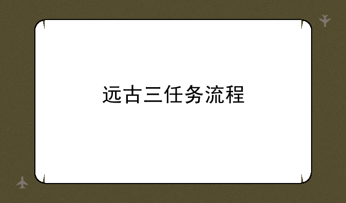 远古三任务流程