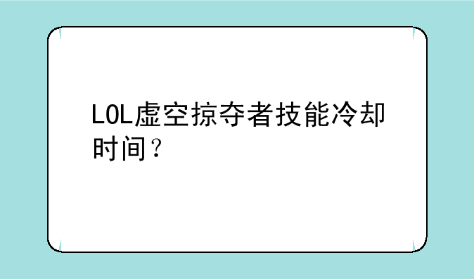 LOL虚空掠夺者技能冷却时间？