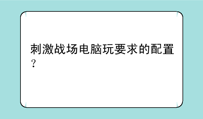 刺激战场电脑玩要求的配置？