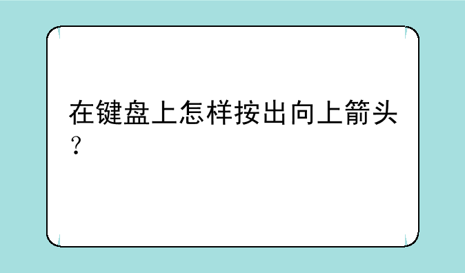 在键盘上怎样按出向上箭头？