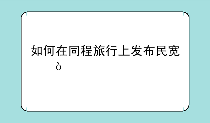 如何在同程旅行上发布民宿？