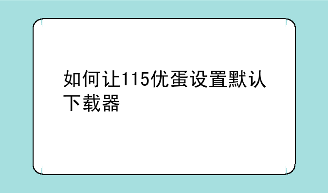 如何让115优蛋设置默认下载器