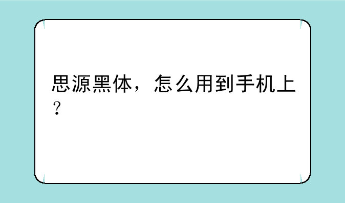 思源黑体，怎么用到手机上？