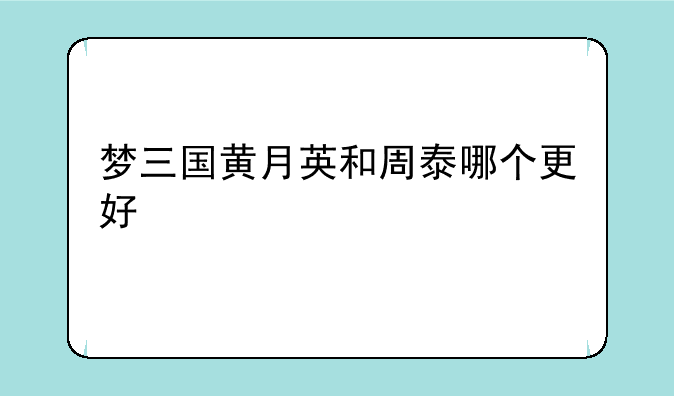 梦三国黄月英和周泰哪个更好