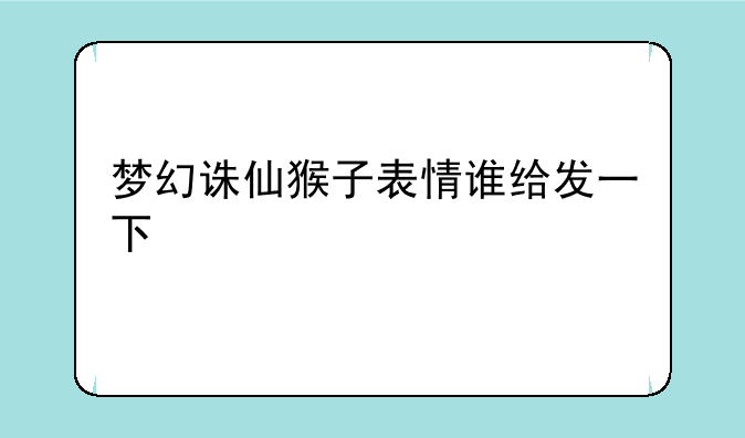 梦幻诛仙猴子表情谁给发一下