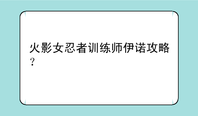 火影女忍者训练师伊诺攻略？