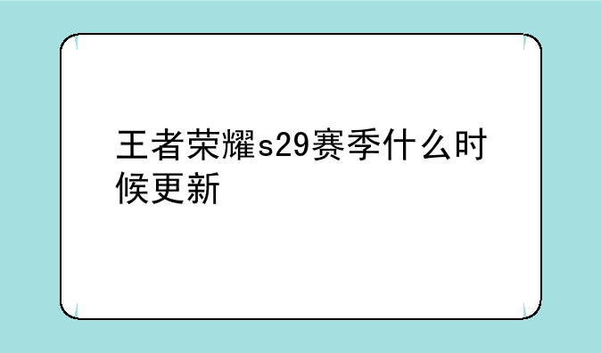 王者荣耀s29赛季什么时候更新