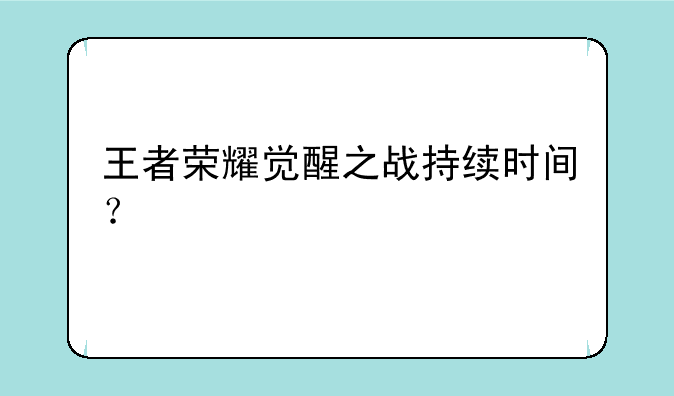王者荣耀觉醒之战持续时间？