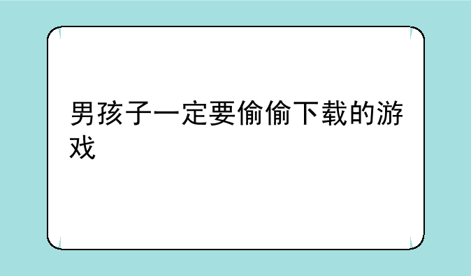 男孩子一定要偷偷下载的游戏