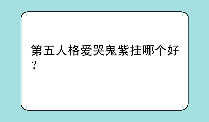 第五人格爱哭鬼紫挂哪个好？