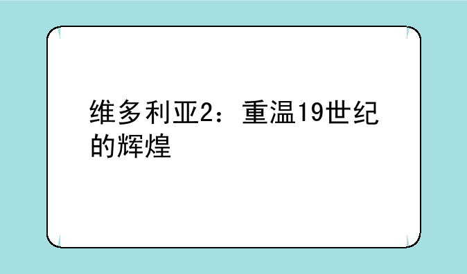 维多利亚2：重温19世纪的辉煌