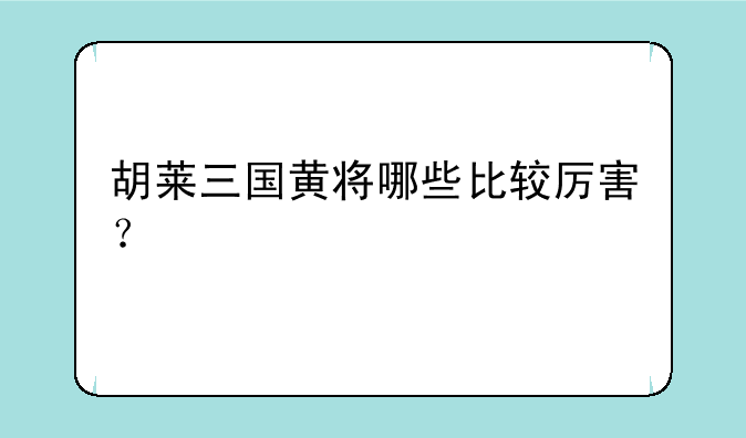 胡莱三国黄将哪些比较厉害？
