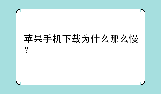苹果手机下载为什么那么慢？