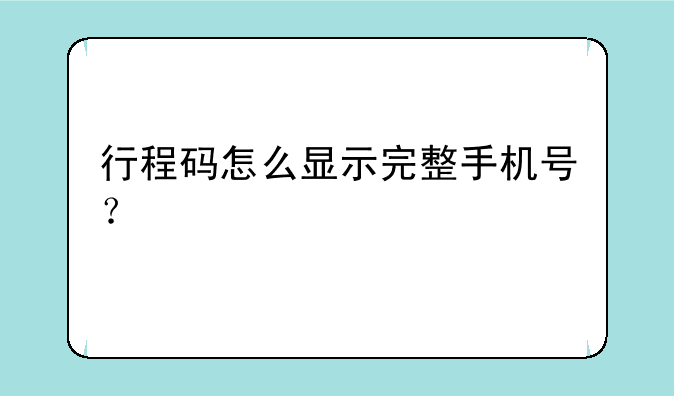 行程码怎么显示完整手机号？