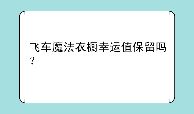 飞车魔法衣橱幸运值保留吗？