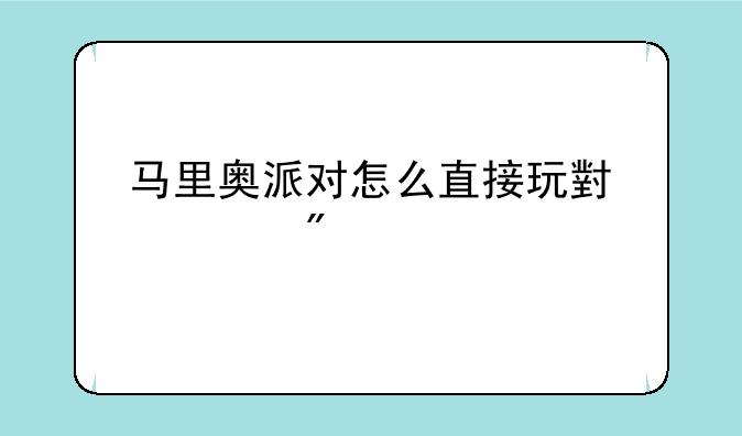 马里奥派对怎么直接玩小游戏