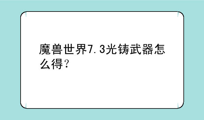 魔兽世界7.3光铸武器怎么得？