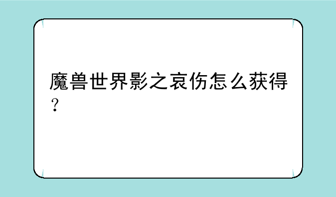 魔兽世界影之哀伤怎么获得？