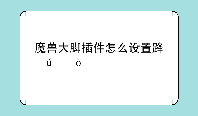 魔兽大脚插件怎么设置路径？