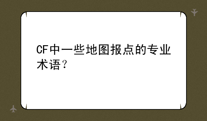 CF中一些地图报点的专业术语？