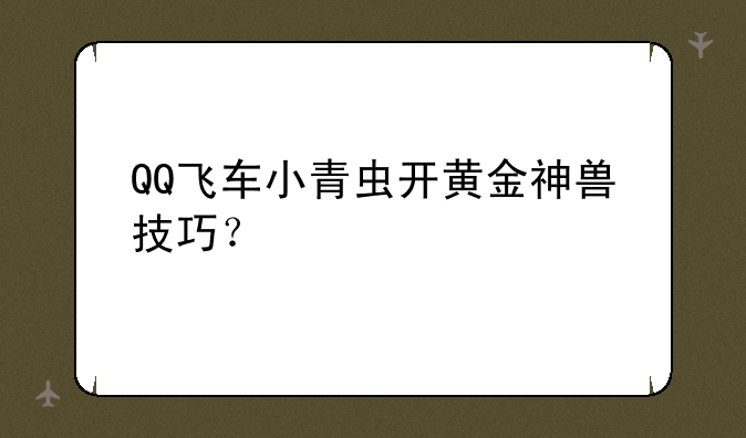 QQ飞车小青虫开黄金神兽技巧？