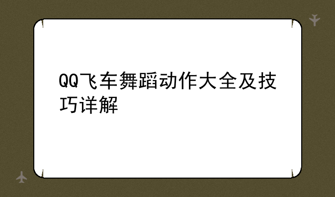 QQ飞车舞蹈动作大全及技巧详解