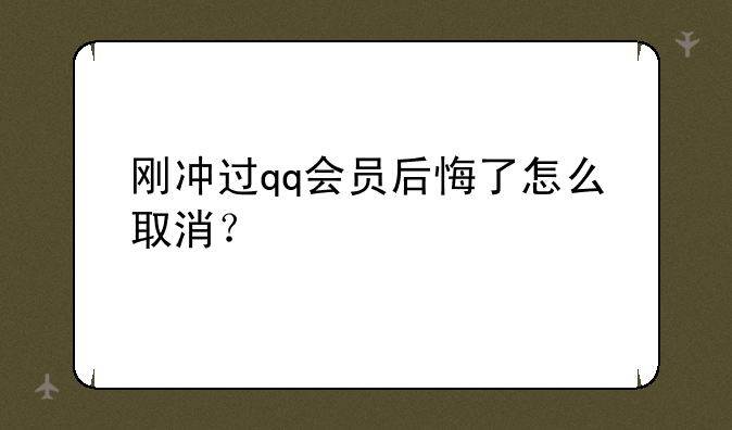 刚冲过qq会员后悔了怎么取消？