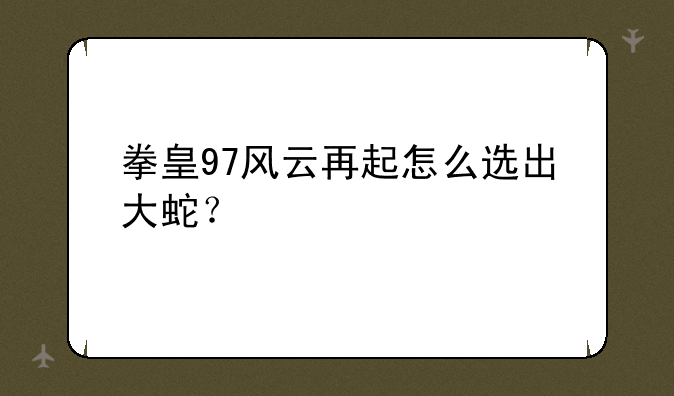 拳皇97风云再起怎么选出大蛇？