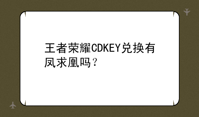 王者荣耀CDKEY兑换有凤求凰吗？