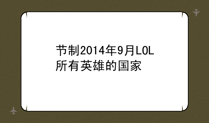 节制2014年9月LOL所有英雄的国家