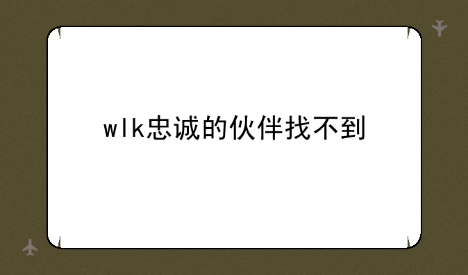 wlk忠诚的伙伴找不到