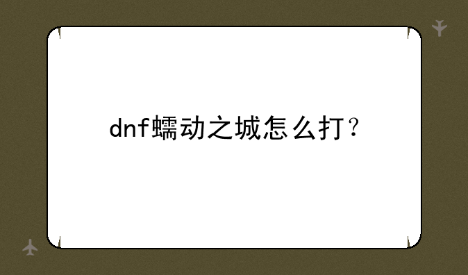 dnf蠕动之城怎么打？