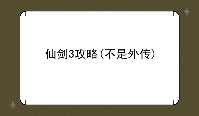 仙剑3攻略(不是外传)