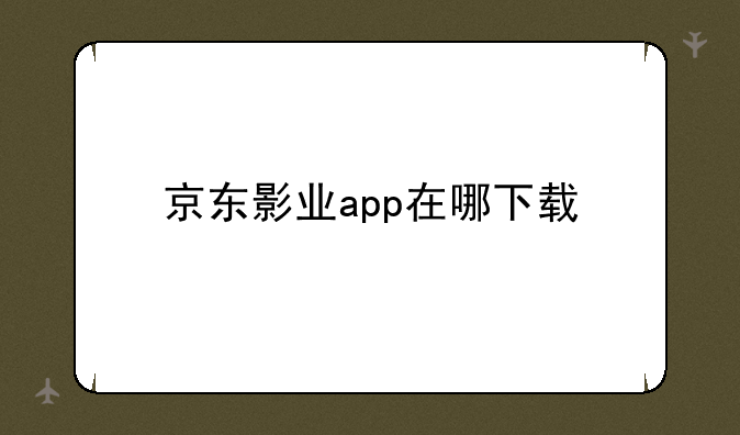 京东影业app在哪下载